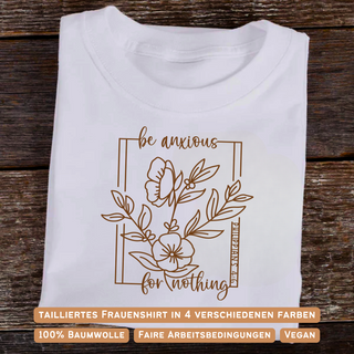 Be anxious for nothing Frauen Shirt