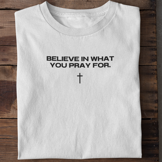 Believe in what you pray for Shirt